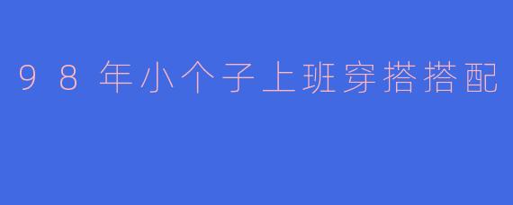 98年小个子上班穿搭搭配
