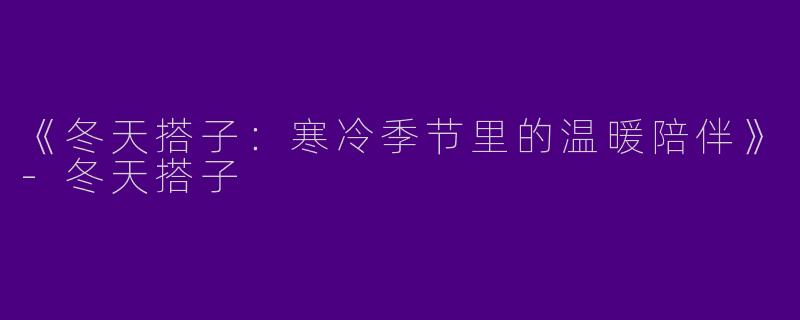《冬天搭子：寒冷季节里的温暖陪伴》