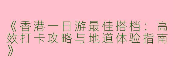 《香港一日游最佳搭档：高效打卡攻略与地道体验指南》