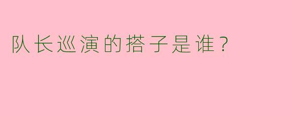 队长巡演的搭子是谁？