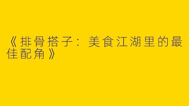 《排骨搭子：美食江湖里的最佳配角》