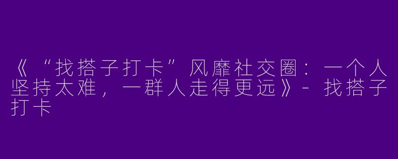 《“找搭子打卡”风靡社交圈：一个人坚持太难，一群人走得更远》-找搭子打卡