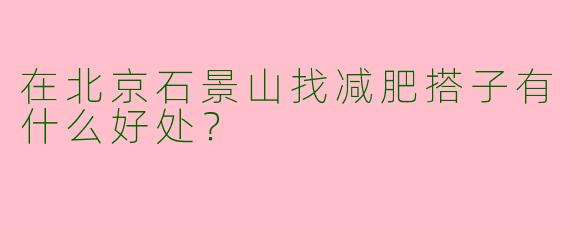 在北京石景山找减肥搭子有什么好处？