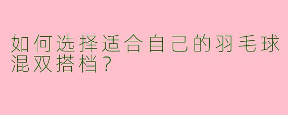如何选择适合自己的羽毛球混双搭档？