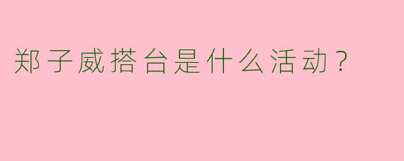 郑子威搭台是什么活动？