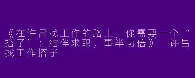 《在许昌找工作的路上，你需要一个“搭子”：结伴求职，事半功倍》-许昌找工作搭子