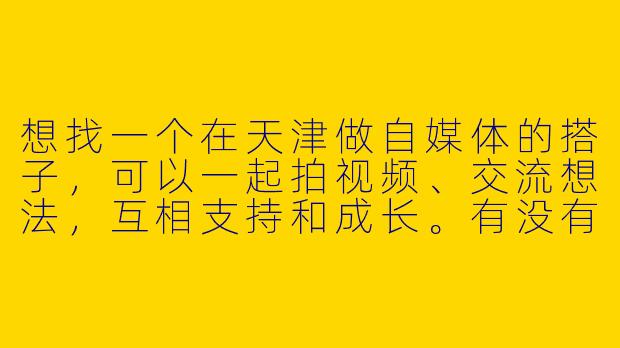 想找一个在天津做自媒体的搭子，可以一起拍视频、交流想法，互相支持和成长。有没有什么建议或渠道可以找到合适的合作伙伴？-自媒体搭子天津
