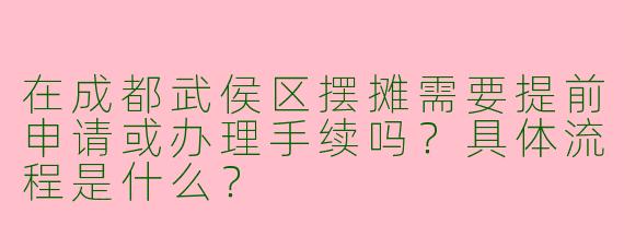 在成都武侯区摆摊需要提前申请或办理手续吗？具体流程是什么？