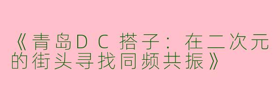 《青岛DC搭子：在二次元的街头寻找同频共振》