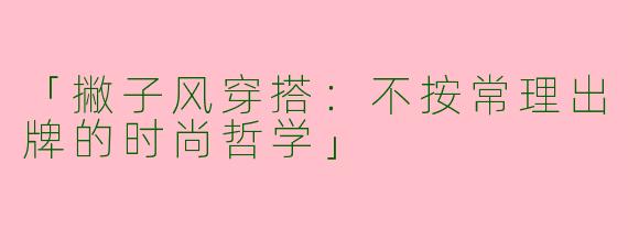 「撇子风穿搭：不按常理出牌的时尚哲学」