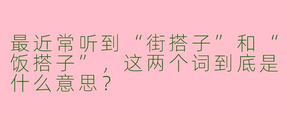最近常听到“街搭子”和“饭搭子”，这两个词到底是什么意思？