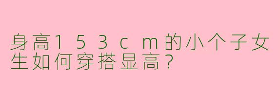 身高153cm的小个子女生如何穿搭显高？