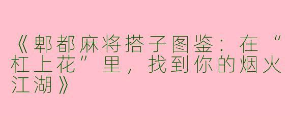 《郫都麻将搭子图鉴：在“杠上花”里，找到你的烟火江湖》