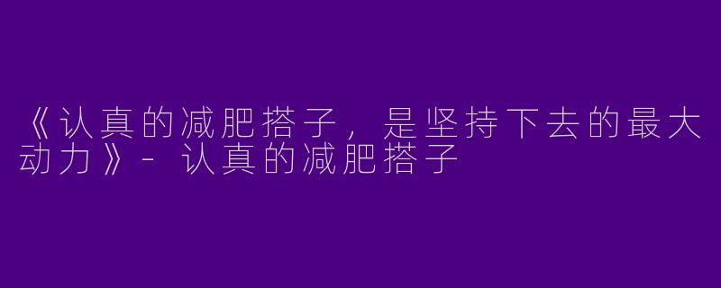 《认真的减肥搭子，是坚持下去的最大动力》-认真的减肥搭子