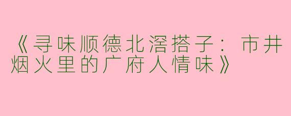 《寻味顺德北滘搭子：市井烟火里的广府人情味》