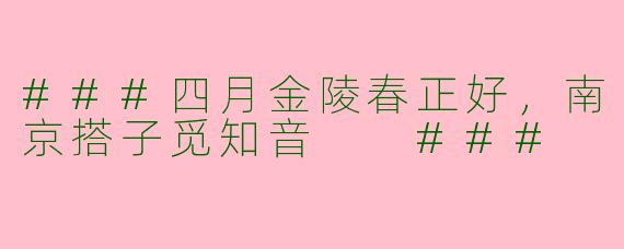 ###四月金陵春正好，南京搭子觅知音

###