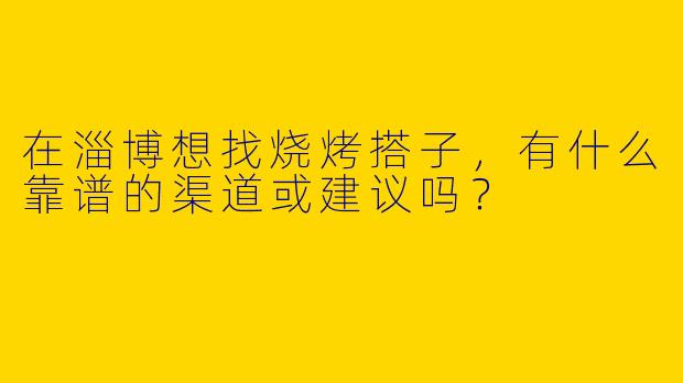 在淄博想找烧烤搭子，有什么靠谱的渠道或建议吗？