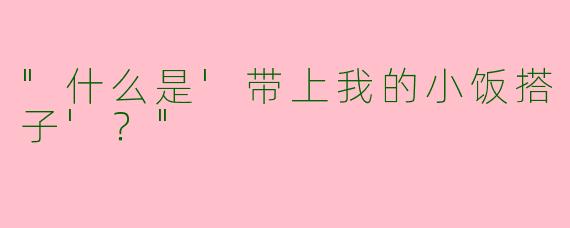 "什么是'带上我的小饭搭子'？"