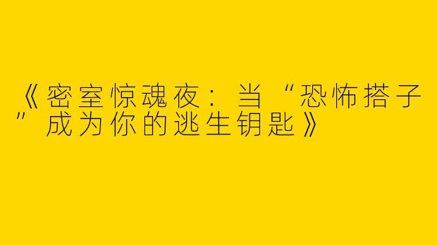 《密室惊魂夜：当“恐怖搭子”成为你的逃生钥匙》