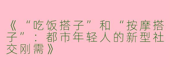 《“吃饭搭子”和“按摩搭子”：都市年轻人的新型社交刚需》