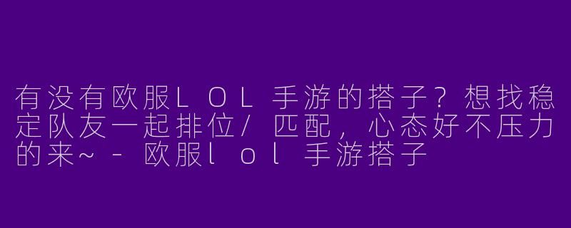 有没有欧服LOL手游的搭子？想找稳定队友一起排位/匹配，心态好不压力的来~-欧服lol手游搭子