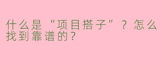 什么是“项目搭子”？怎么找到靠谱的？