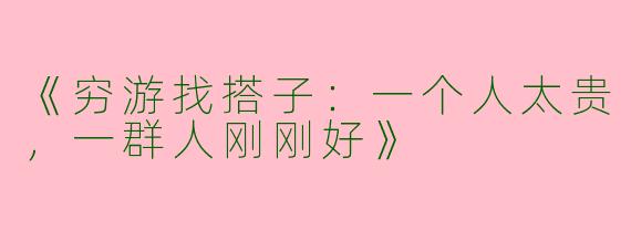 《穷游找搭子：一个人太贵，一群人刚刚好》
