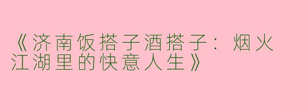 《济南饭搭子酒搭子：烟火江湖里的快意人生》