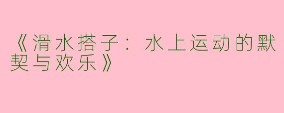 《滑水搭子：水上运动的默契与欢乐》