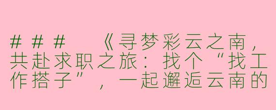 ###
《寻梦彩云之南，共赴求职之旅：找个“找工作搭子”，一起邂逅云南的机遇与风景》

###
