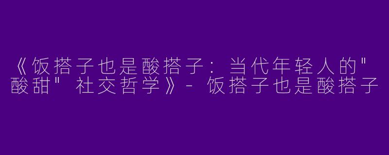 《饭搭子也是酸搭子：当代年轻人的