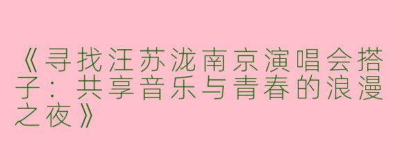 《寻找汪苏泷南京演唱会搭子：共享音乐与青春的浪漫之夜》