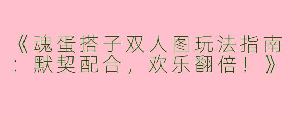 《魂蛋搭子双人图玩法指南：默契配合，欢乐翻倍！》