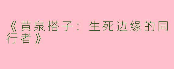 《黄泉搭子：生死边缘的同行者》