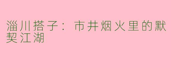 淄川搭子：市井烟火里的默契江湖