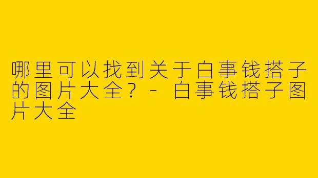 哪里可以找到关于白事钱搭子的图片大全？-白事钱搭子图片大全