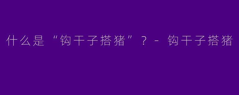 什么是“钩干子搭猪”？-钩干子搭猪