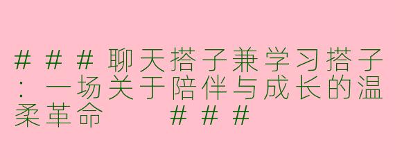 ###聊天搭子兼学习搭子：一场关于陪伴与成长的温柔革命

###