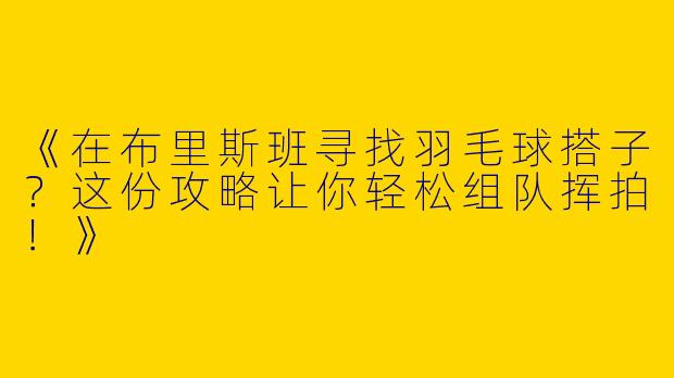 《在布里斯班寻找羽毛球搭子？这份攻略让你轻松组队挥拍！》