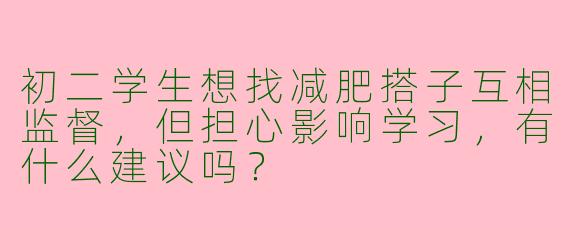 初二学生想找减肥搭子互相监督，但担心影响学习，有什么建议吗？
