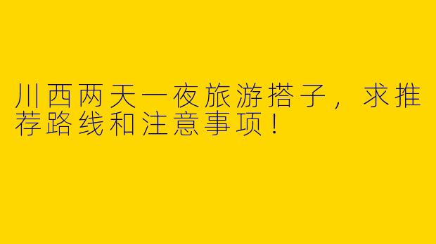川西两天一夜旅游搭子，求推荐路线和注意事项！