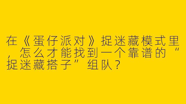 在《蛋仔派对》捉迷藏模式里，怎么才能找到一个靠谱的“捉迷藏搭子”组队？