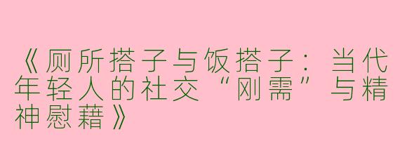 《厕所搭子与饭搭子：当代年轻人的社交“刚需”与精神慰藉》
