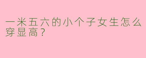一米五六的小个子女生怎么穿显高？