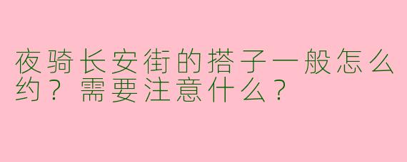 夜骑长安街的搭子一般怎么约？需要注意什么？
