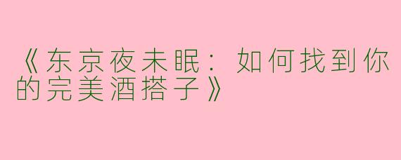 《东京夜未眠：如何找到你的完美酒搭子》
