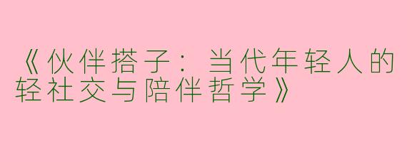 《伙伴搭子：当代年轻人的轻社交与陪伴哲学》