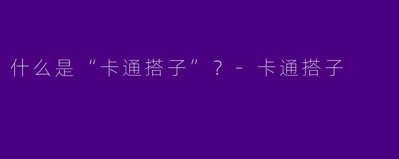什么是“卡通搭子”？-卡通搭子