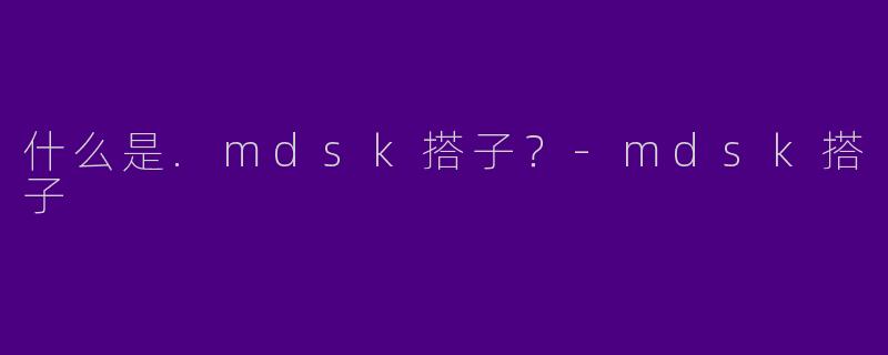 什么是.mdsk搭子？-mdsk搭子