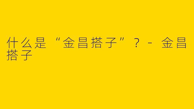 什么是“金昌搭子”？-金昌搭子